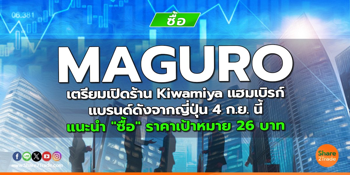 MAGURO เตรียมเปิดร้าน Kiwamiya แฮมเบิรก์ แบรนด์ดังจากญี่ปุ่น 4 ก.ย. นี้ แนะนำ "ซื้อ" ราคาเป้าหมาย 26 บาท