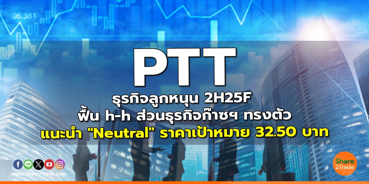 PTT ธุรกิจลูกหนุน 2H25F ฟื้น h-h ส่วนธุรกิจก๊าซฯ ทรงตัว แนะนำ "Neutral" ราคาเป้าหมาย 32.50 บาท