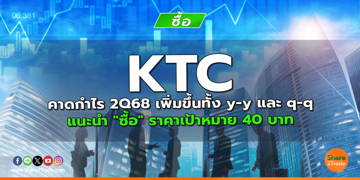 KTC คาดกำไร 2Q68 เพิ่มขึ้นทั้ง y-y และ q-q แนะนำ "ซื้อ" ราคาเป้าหมาย 40 บาท