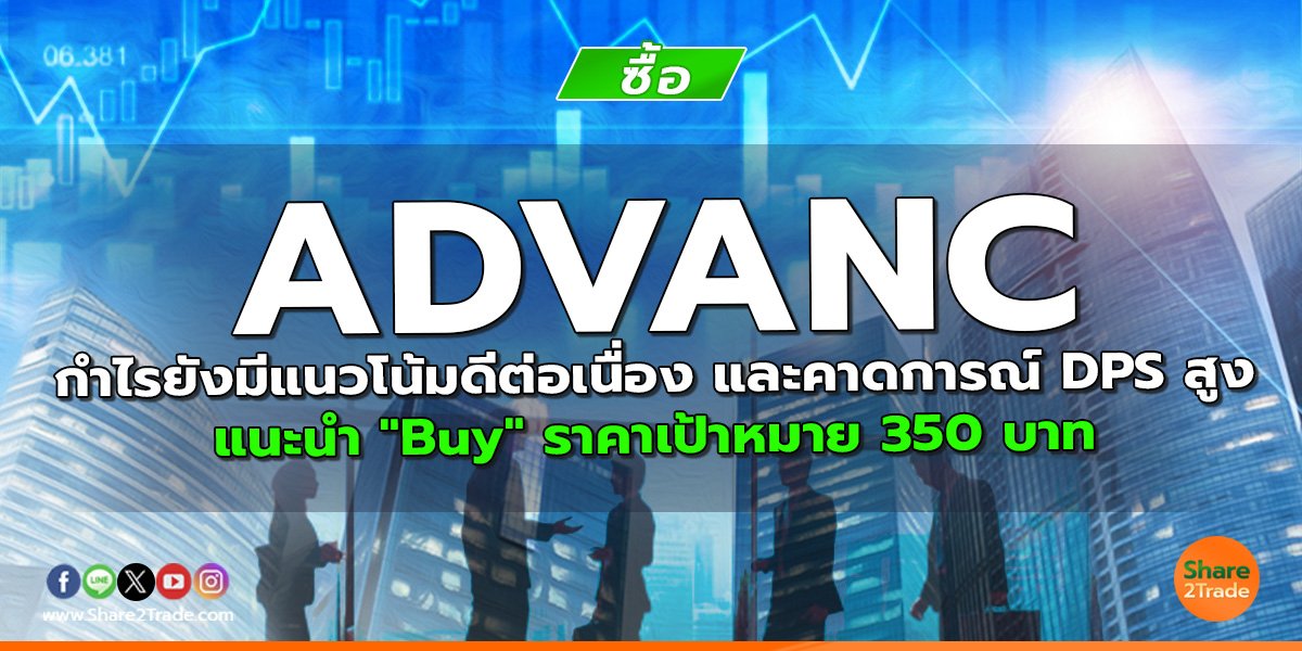 ADVANC กำไรยังมีแนวโน้มดีต่อเนื่อง และคาดการณ์ DPS สูง แนะนำ "Buy" ราคาเป้าหมาย 350 บาท