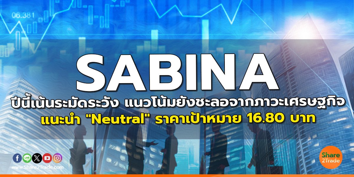 SABINA ปีนี้เน้นระมัดระวัง แนวโน้มยังชะลอจากภาวะเศรษฐกิจ แนะนำ "Neutral" ราคาเป้าหมาย 16.80 บาท