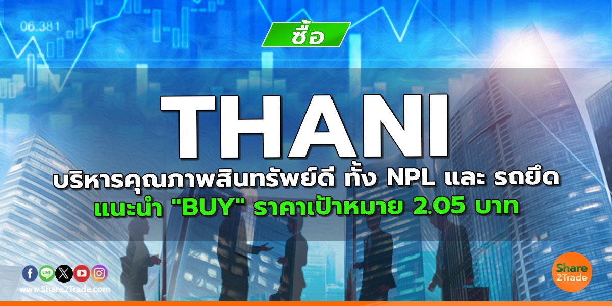 THANI บริหารคุณภาพสินทรัพย์ดี ทั้ง NPL และ รถยึด แนะนำ "BUY" ราคาเป้าหมาย 2.05 บาท
