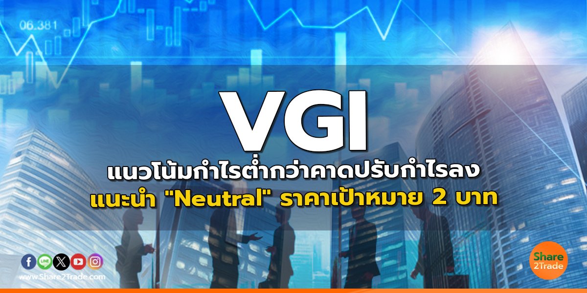 VGI แนวโน้มกำไรต่ำกว่าคาดปรับกำไรลง แนะนำ "Neutral" ราคาเป้าหมาย 2 บาท