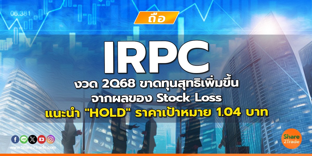 IRPC งวด 2Q68 ขาดทุนสุทธิเพิ่มขึ้นจากผลของ Stock Loss แนะนำ "HOLD" ราคาเป้าหมาย 1.04 บาท