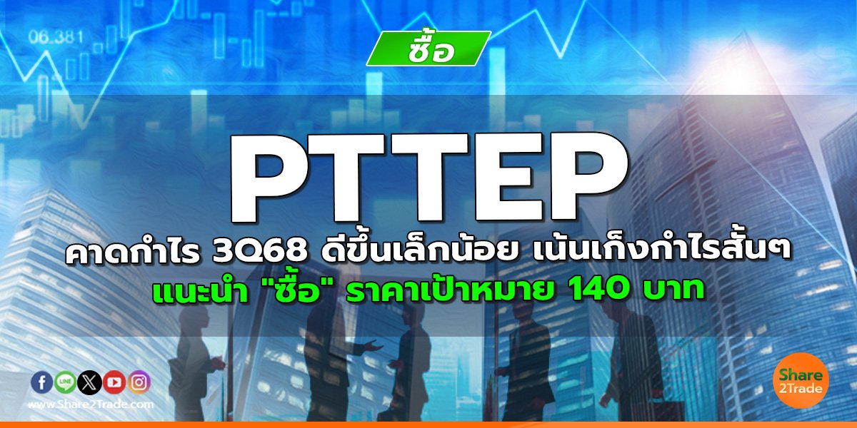 PTTEP คาดกำไร 3Q68 ดีขึ้นเล็กน้อย เน้นเก็งกำไรสั้นๆ แนะนำ "ซื้อ" ราคาเป้าหมาย 140 บาท