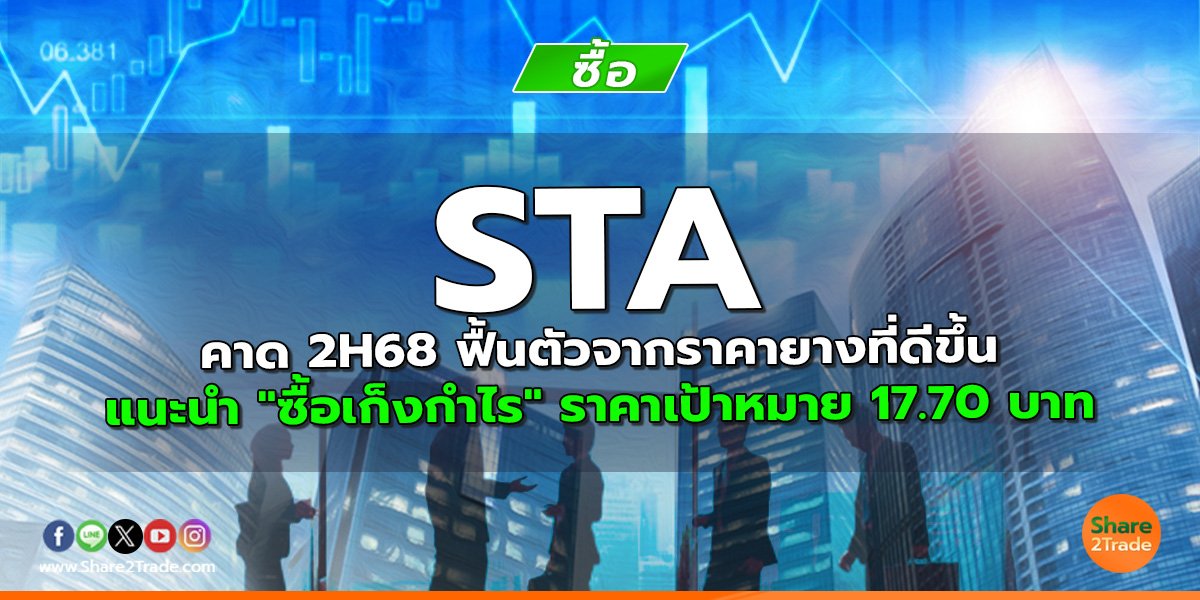 STA คาด 2H68 ฟื้นตัวจากราคายางที่ดีขึ้น แนะนำ "ซื้อเก็งกำไร" ราคาเป้าหมาย 17.70 บาท
