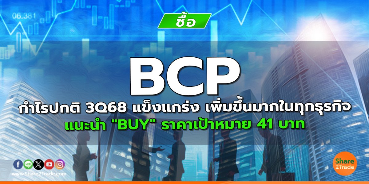 BCP กำไรปกติ 3Q68 แข็งแกร่ง เพิ่มขึ้นมากในทุกธุรกิจ แนะนำ "BUY" ราคาเป้าหมาย 41 บาท