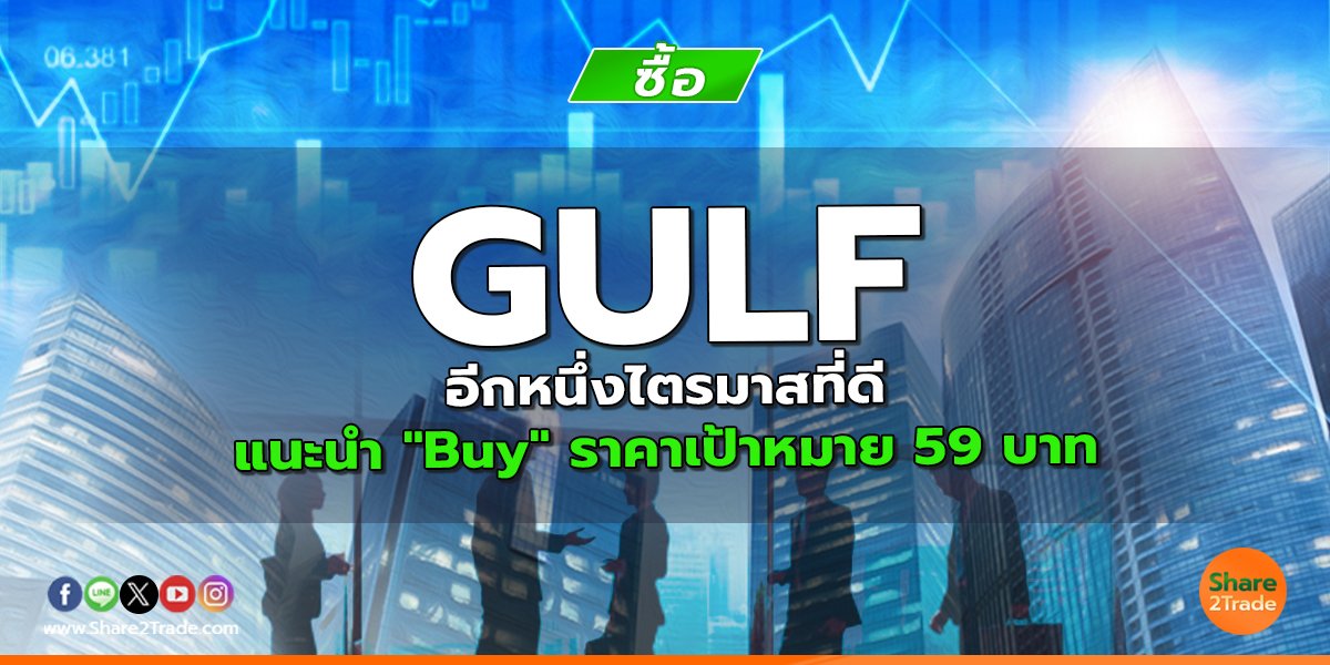 GULF อีกหนึ่งไตรมาสที่ดี แนะนำ "Buy" ราคาเป้าหมาย 59 บาท