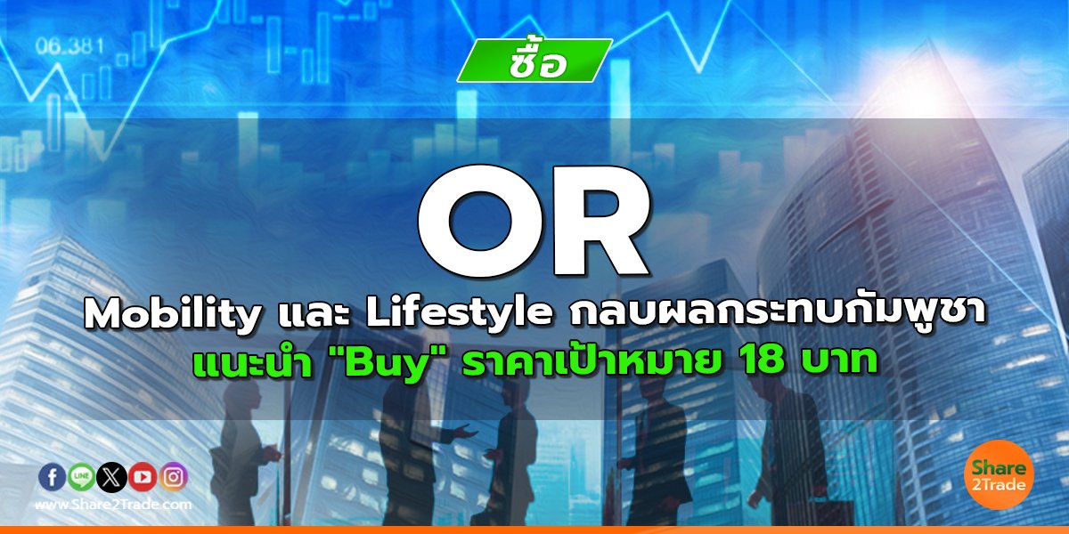 OR Mobility และ Lifestyle กลบผลกระทบกัมพูชา แนะนำ "Buy" ราคาเป้าหมาย 18 บาท