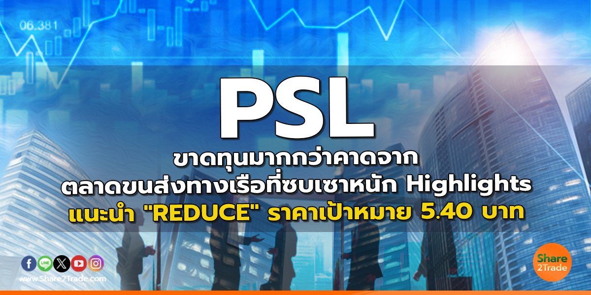 PSL ขาดทุนมากกว่าคาดจากตลาดขนส่งทางเรือที่ซบเซาหนัก Highlights แนะนำ "REDUCE" ราคาเป้าหมาย 5.40 บาท