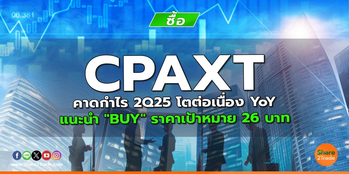 CPAXT คาดกำไร 2Q25 โตต่อเนื่อง YoY แนะนำ "BUY" ราคาเป้าหมาย 26 บาท
