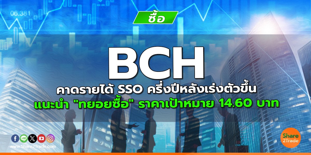 BCH คาดรายได้ SSO ครี่งปีหลังเร่งตัวขึ้น แนะนำ "ทยอยซื้อ" ราคาเป้าหมาย 14.60 บาท