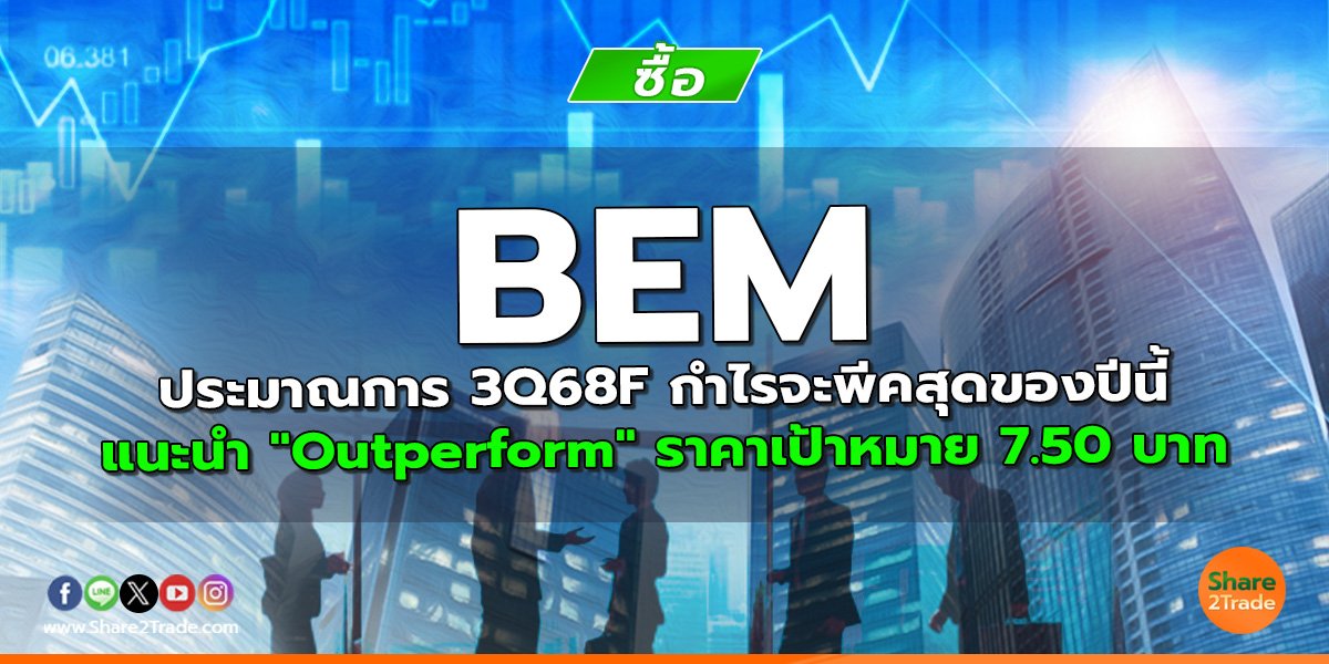 BEM ประมาณการ 3Q68F กำไรจะพีคสุดของปีนี้ แนะนำ "Outperform" ราคาเป้าหมาย 7.50 บาท