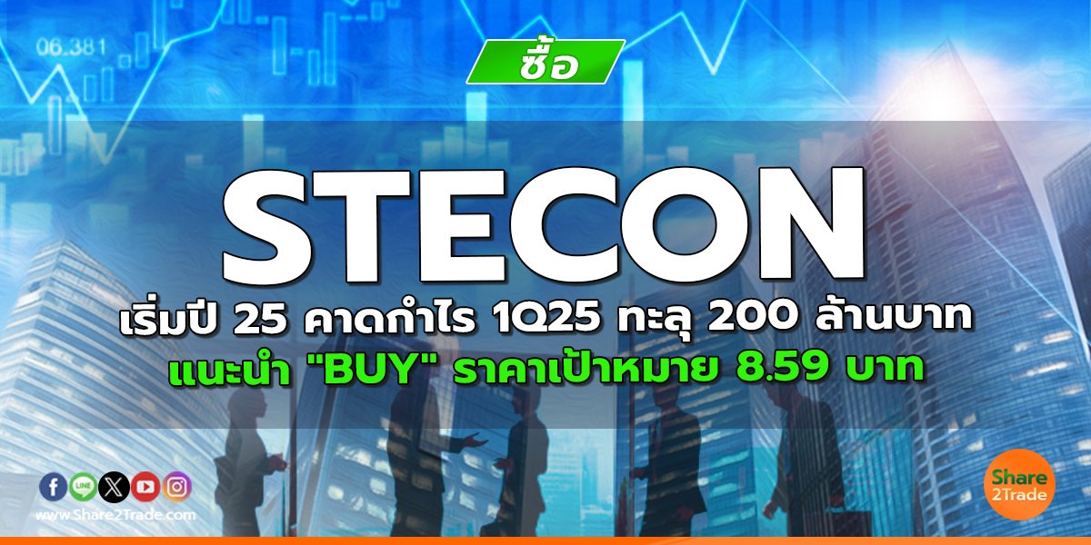 STECON เริ่มปี 25 คาดกำไร 1Q25 ทะลุ 200 ล้านบาท แนะนำ "BUY" ราคาเป้าหมาย 8.59 บาท