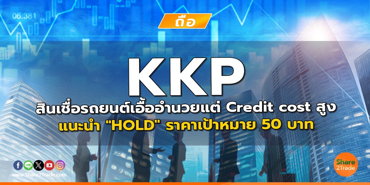 KKP สินเชื่อรถยนต์เอื้ออำนวยแต่ Credit cost สูง แนะนำ "HOLD" ราคาเป้าหมาย 50 บาท
