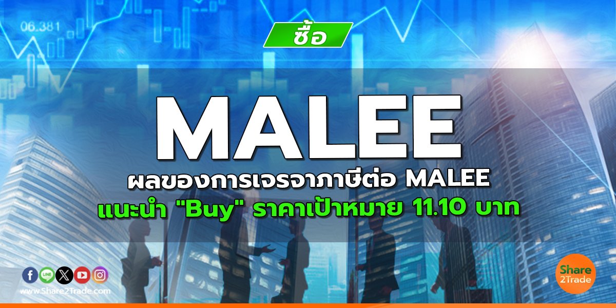 MALEE ผลของการเจรจาภาษีต่อ MALEE แนะนำ "Buy" ราคาเป้าหมาย 11.10 บาท
