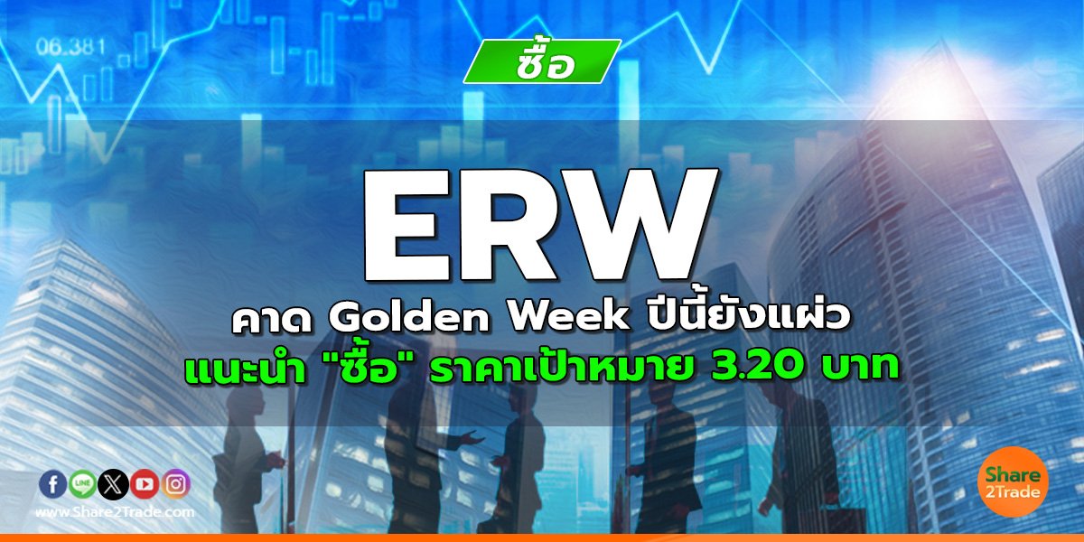 ERW คาด Golden Week ปีนี้ยังแผ่ว แนะนำ "ซื้อ" ราคาเป้าหมาย 3.20 บาท