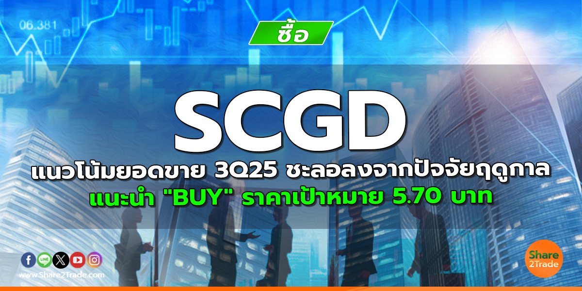 SCGD แนวโน้มยอดขาย 3Q25 ชะลอลงจากปัจจัยฤดูกาล แนะนำ "BUY" ราคาเป้าหมาย 5.70 บาท