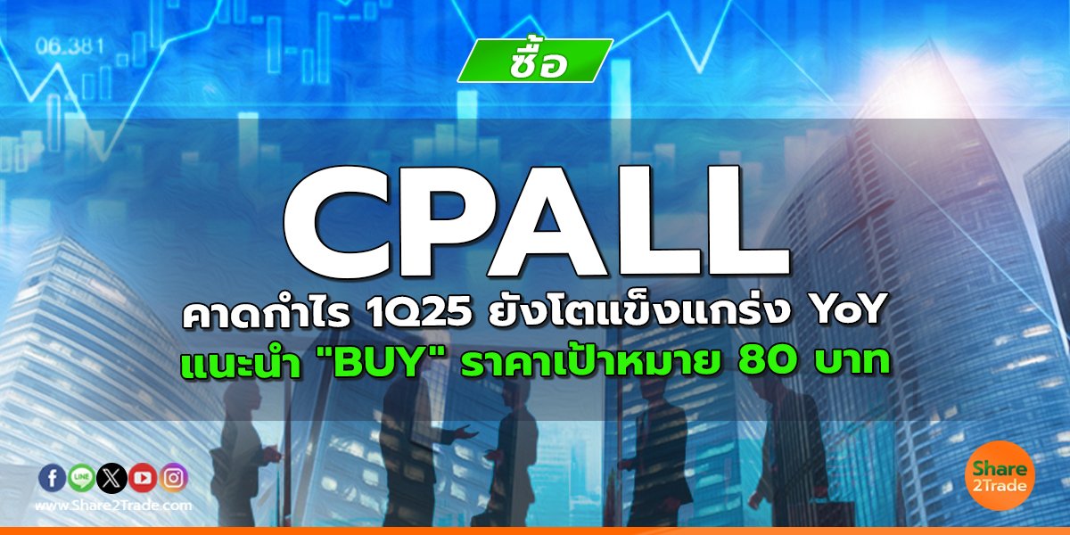 CPALL คาดกำไร 1Q25 ยังโตแข็งแกร่ง YoY แนะนำ "BUY" ราคาเป้าหมาย 80 บาท