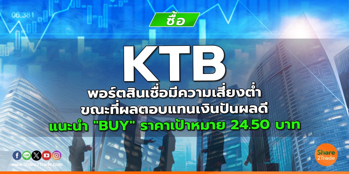 KTB พอร์ตสินเชื่อมีความเสี่ยงต่ำ ขณะที่ผลตอบแทนเงินปันผลดี แนะนำ "BUY" ราคาเป้าหมาย 24.50 บาท