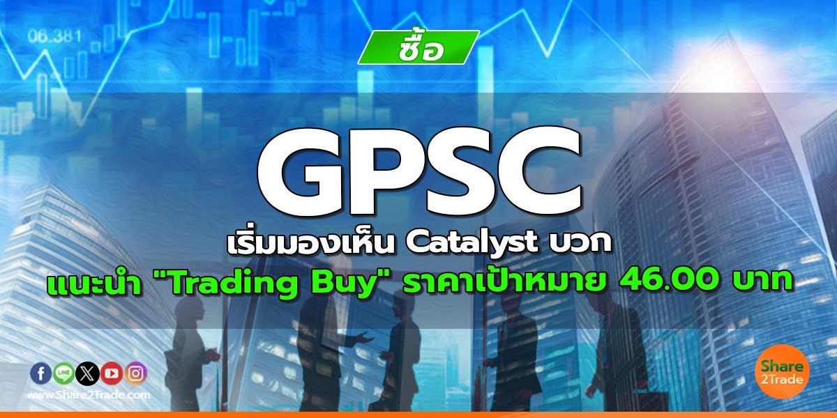 GPSC เริ่มมองเห็น Catalyst บวก   แนะนำ "Trading Buy " ราคาเป้าหมาย 46.00 บาท