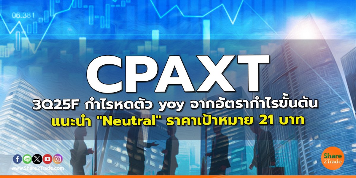 CPAXT 3Q25F กำไรหดตัว yoy จากอัตรากำไรขั้นต้น แนะนำ "Neutral" ราคาเป้าหมาย 21 บาท