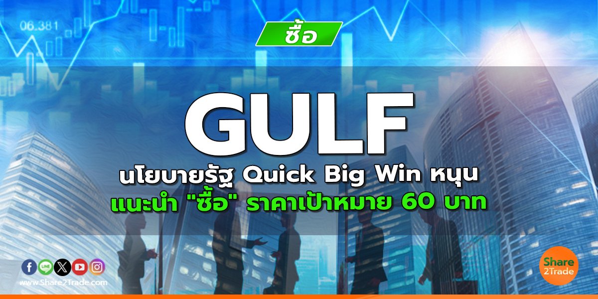 GULF นโยบายรัฐ Quick Big Win หนุน แนะนำ "ซื้อ" ราคาเป้าหมาย 60 บาท
