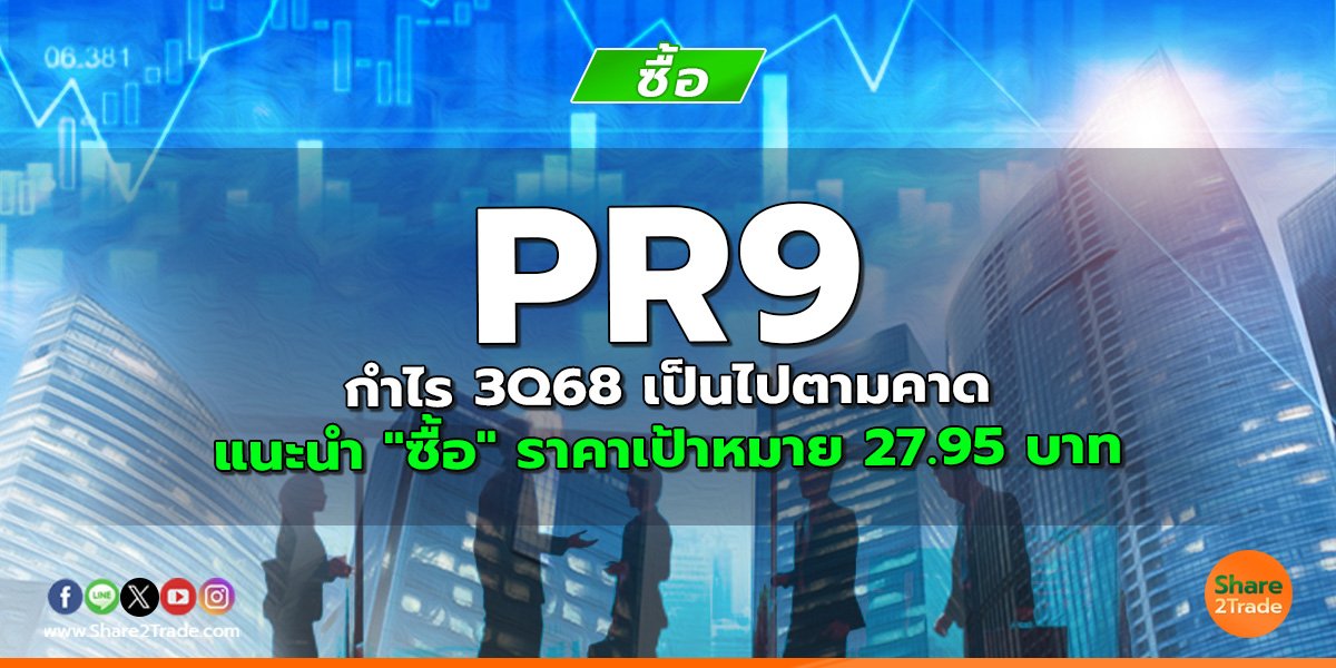 PR9 กำไร 3Q68 เป็นไปตามคาด แนะนำ "ซื้อ" ราคาเป้าหมาย 27.95 บาท