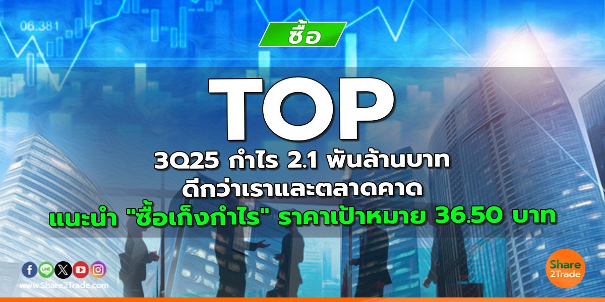 TOP 3Q25 กำไร 2.1 พันล้านบาท ดีกว่าเราและตลาดคาด แนะนำ "ซื้อเก็งกำไร" ราคาเป้าหมาย 36.50 บาท