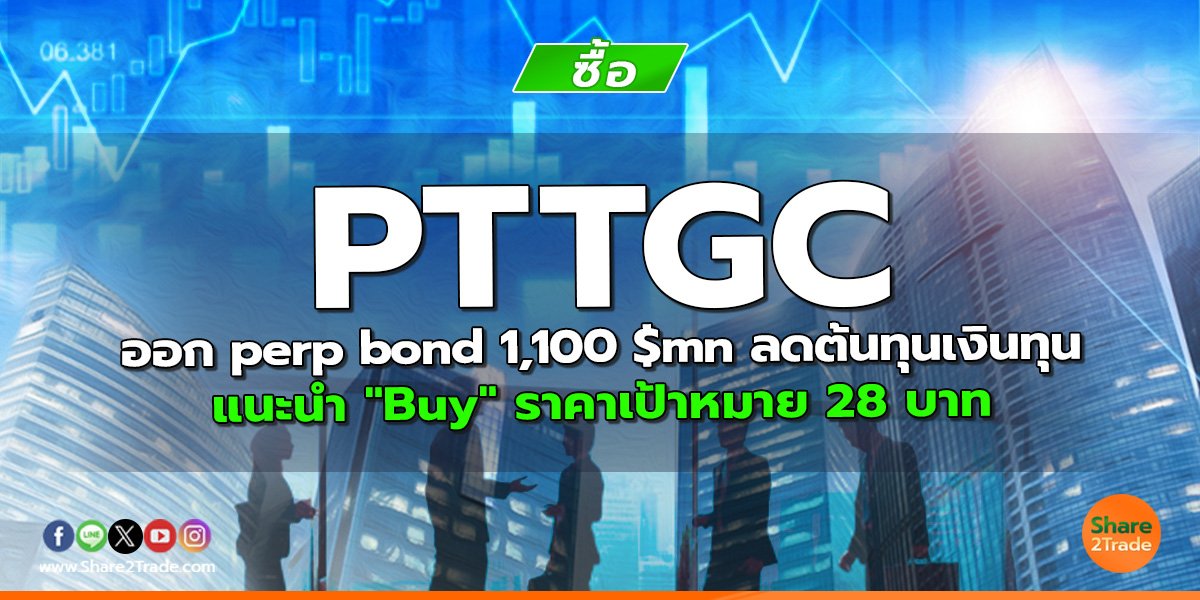 PTTGC ออก perp bond 1,100 $mn ลดต้นทุนเงินทุน แนะนำ "Buy" ราคาเป้าหมาย 28 บาท