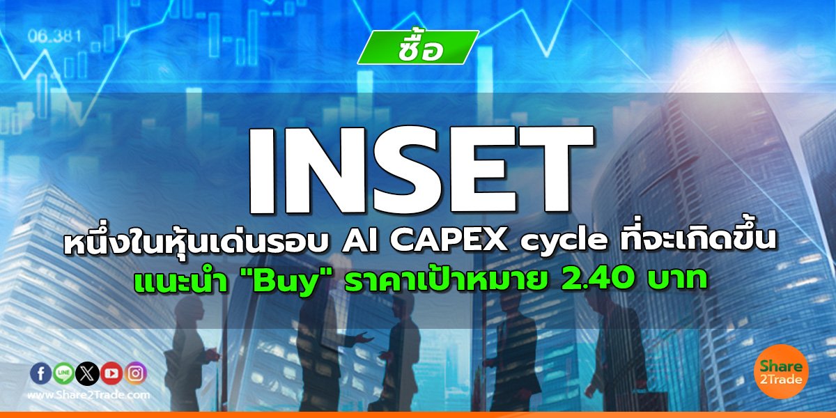 INSET หนึ่งในหุ้นเด่นรอบ AI CAPEX cycle ที่จะเกิดขึ้น แนะนำ "Buy" ราคาเป้าหมาย 2.40 บาท