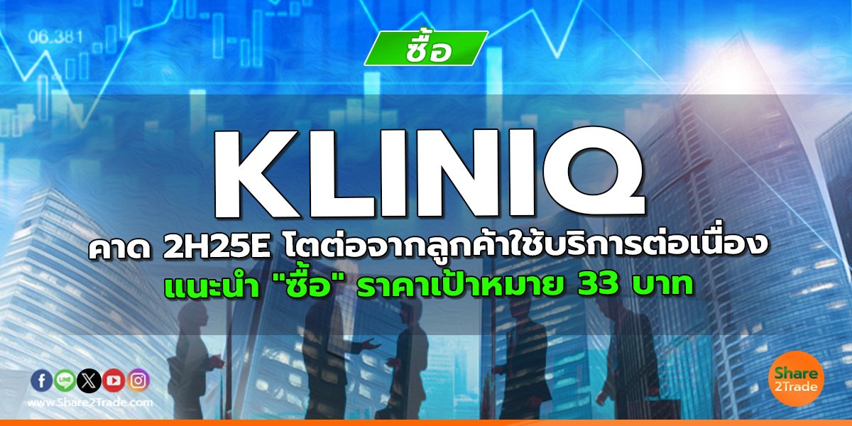 KLINIQ คาด 2H25E โตต่อจากลูกค้าใช้บริการต่อเนื่อง แนะนำ "ซื้อ" ราคาเป้าหมาย 33 บาท