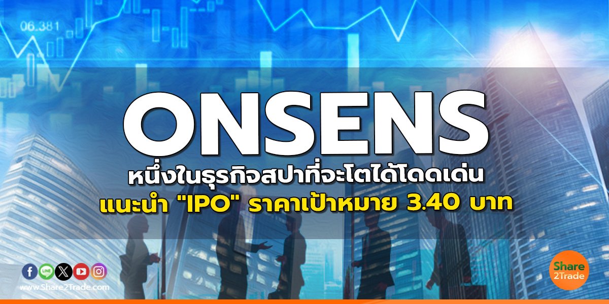 ONSENS หนึ่งในธุรกิจสปาที่จะโตได้โดดเด่น แนะนำ "IPO" ราคาเป้าหมาย 3.40 บาท