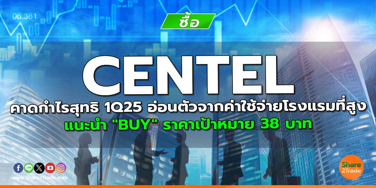 CENTEL คาดกำไรสุทธิ 1Q25 อ่อนตัวจากค่าใช้จ่ายโรงแรมที่สูง แนะนำ "BUY" ราคาเป้าหมาย 38 บาท