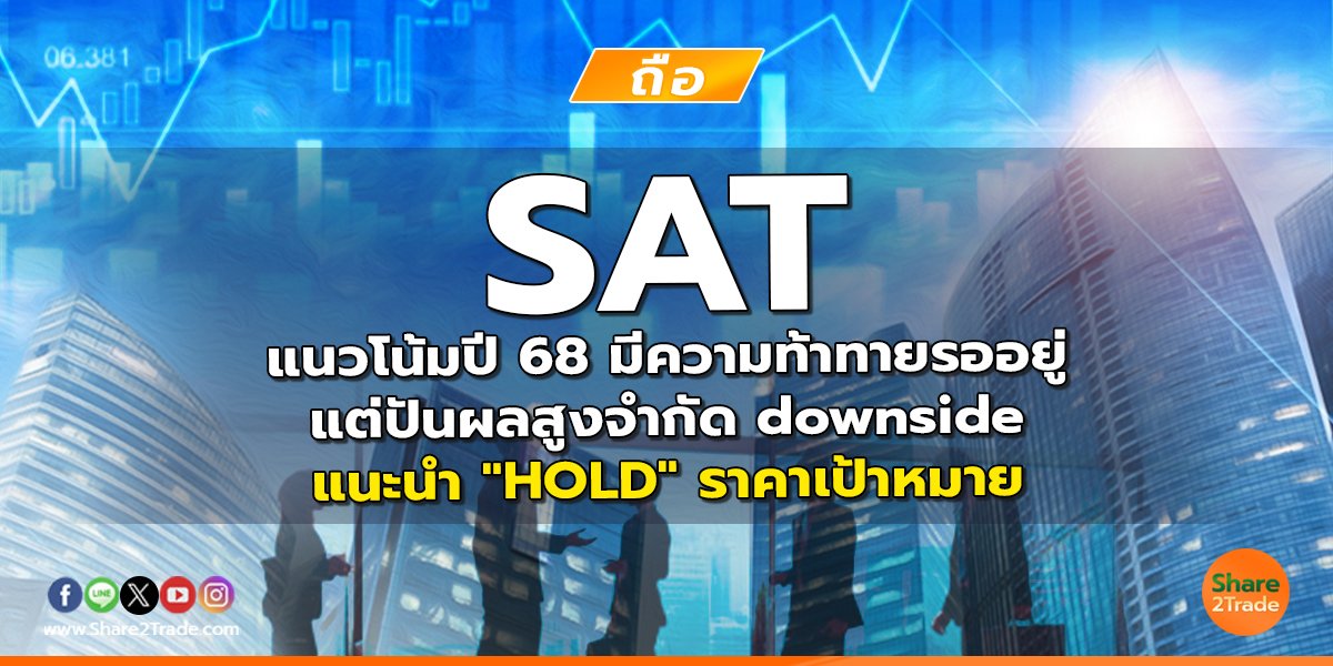 SAT แนวโน้มปี 68 มีความท้าทายรออยู่ แต่ปันผลสูงจำกัด downside แนะนำ "HOLD" ราคาเป้าหมาย 13.30 บาท