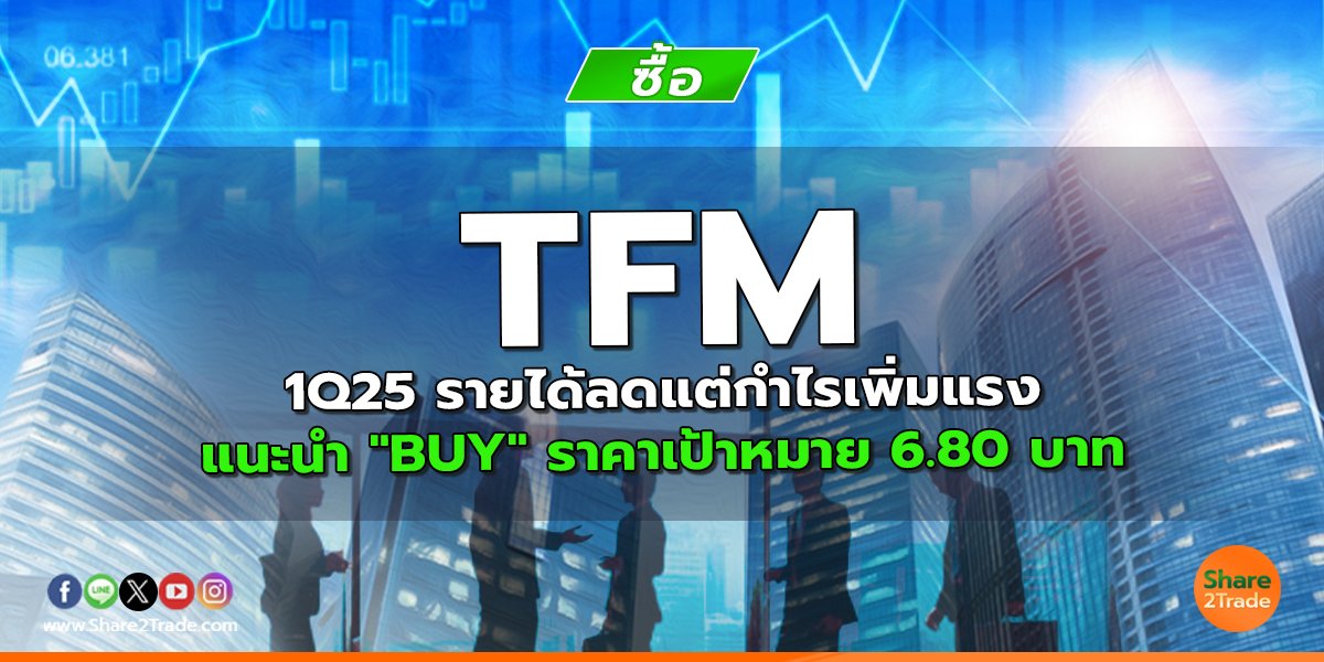 TFM 1Q25 รายได้ลดแต่กำไรเพิ่มแรง แนะนำ "BUY" ราคาเป้าหมาย 6.80 บาท