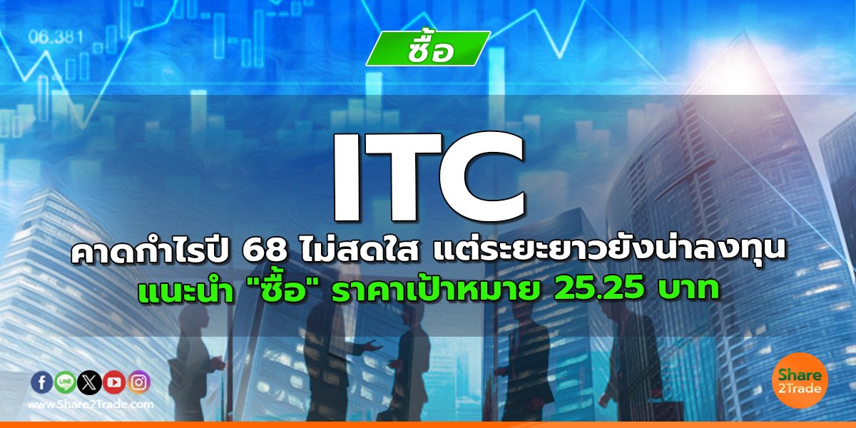 ITC คาดกำไรปี 68 ไม่สดใส แต่ระยะยาวยังน่าลงทุน แนะนำ "ซื้อ" ราคาเป้าหมาย 25.25 บาท