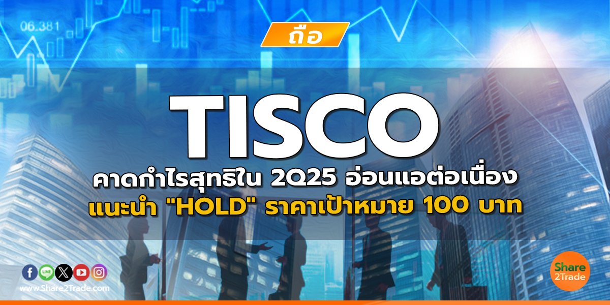 TISCO คาดกำไรสุทธิใน 2Q25 อ่อนแอต่อเนื่อง แนะนำ "HOLD" ราคาเป้าหมาย 100 บาท