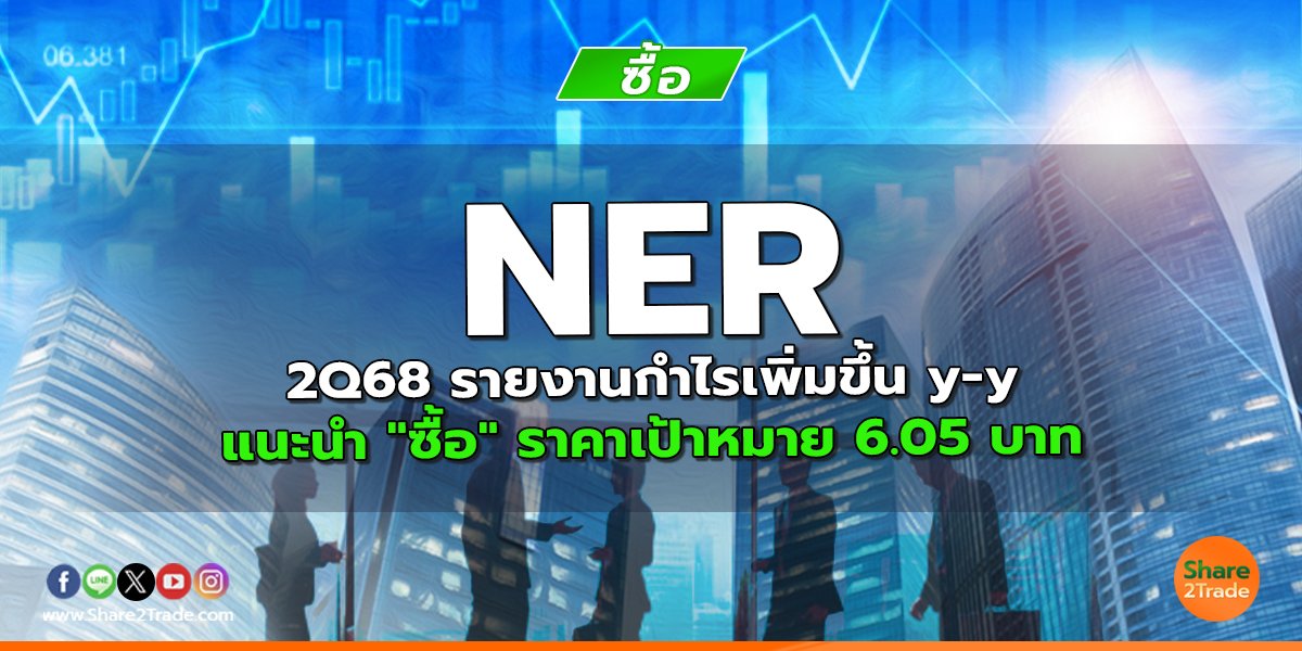 NER 2Q68 รายงานกำไรเพิ่มขึ้น y-y แนะนำ "ซื้อ" ราคาเป้าหมาย 6.05 บาท