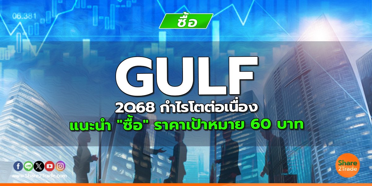 GULF 2Q68 กำไรโตต่อเนื่อง แนะนำ "ซื้อ" ราคาเป้าหมาย 60 บาท