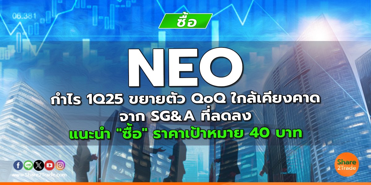NEO กำไร 1Q25 ขยายตัว QoQ ใกล้เคียงคาด จาก SG&A ที่ลดลง แนะนำ "ซื้อ" ราคาเป้าหมาย 40 บาท
