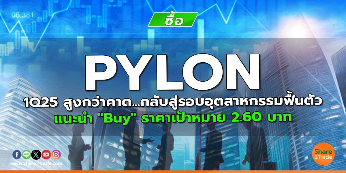 PYLON 1Q25 สูงกว่าคาด...กลับสู่รอบอุตสาหกรรมฟื้นตัว แนะนำ "Buy" ราคาเป้าหมาย 2.60 บาท