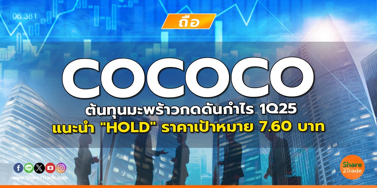 COCOCO ต้นทุนมะพร้าวกดดันกำไร 1Q25 แนะนำ "HOLD" ราคาเป้าหมาย 7.60 บาท