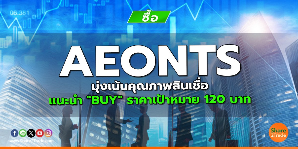 AEONTS มุ่งเน้นคุณภาพสินเชื่อ แนะนำ "BUY" ราคาเป้าหมาย 120 บาท