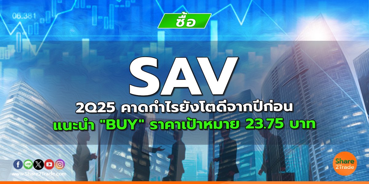 SAV 2Q25 คาดกำไรยังโตดีจากปีก่อน แนะนำ "BUY" ราคาเป้าหมาย 23.75 บาท