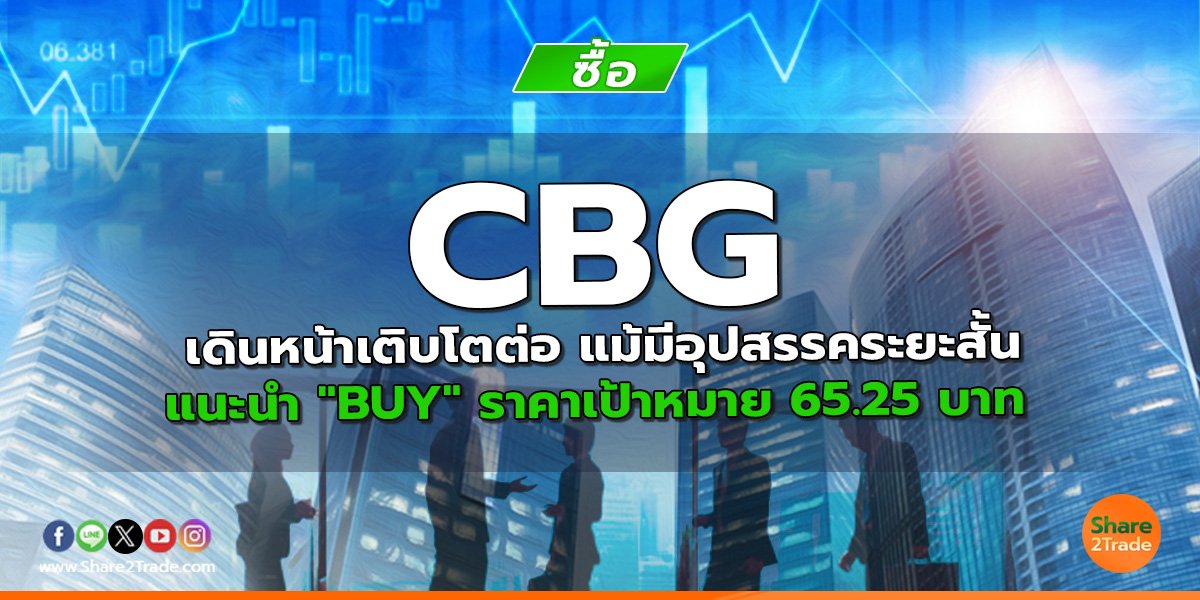 CBG เดินหน้าเติบโตต่อ แม้มีอุปสรรคระยะสั้น แนะนำ "BUY" ราคาเป้าหมาย 65.25 บาท