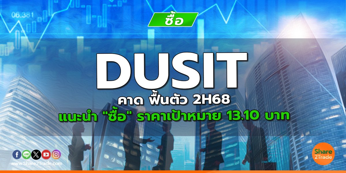 DUSIT คาด ฟื้นตัว 2H68 แนะนำ "ซื้อ" ราคาเป้าหมาย 13.10 บาท