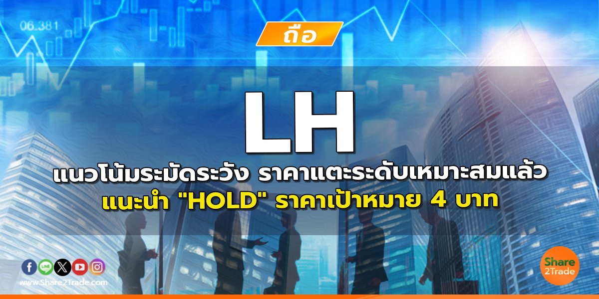 LH แนวโน้มระมัดระวัง ราคาแตะระดับเหมาะสมแล้ว แนะนำ "HOLD" ราคาเป้าหมาย 4 บาท