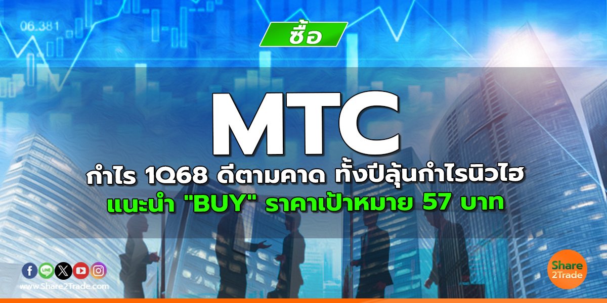 MTC กำไร 1Q68 ดีตามคาด ทั้งปีลุ้นกำไรนิวไฮ แนะนำ "BUY" ราคาเป้าหมาย 57 บาท