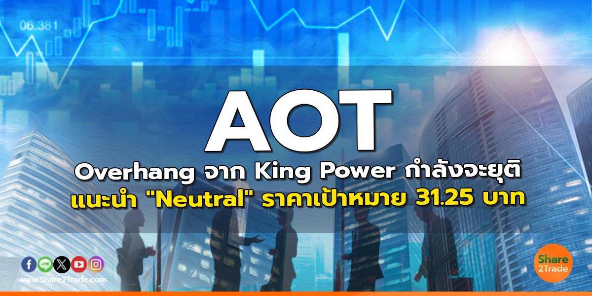 AOT Overhang จาก King Power กำลังจะยุติ แนะนำ "Neutral" ราคาเป้าหมาย 31.25 บาท
